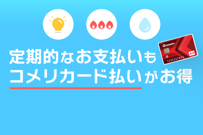 定期的なお支払いもコメリカード払いがお得