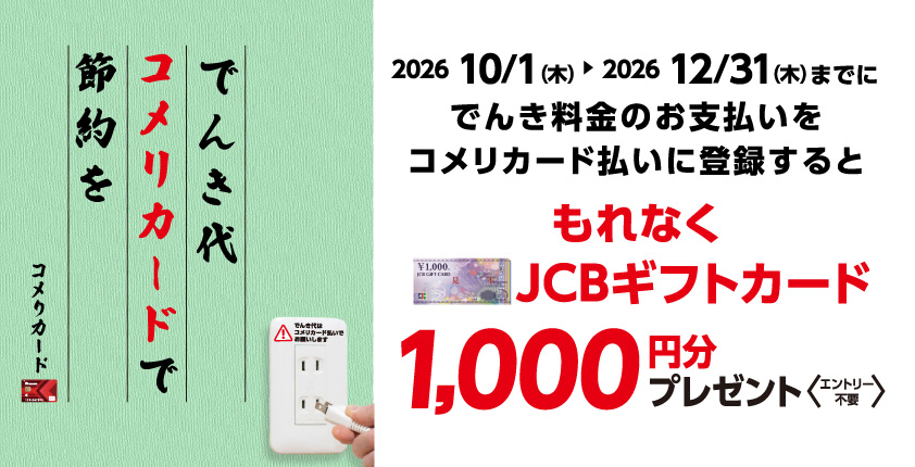 でんき料金のお支払いをコメリカード払いに登録するともれなくJCBギフトカード1,000円分プレゼント